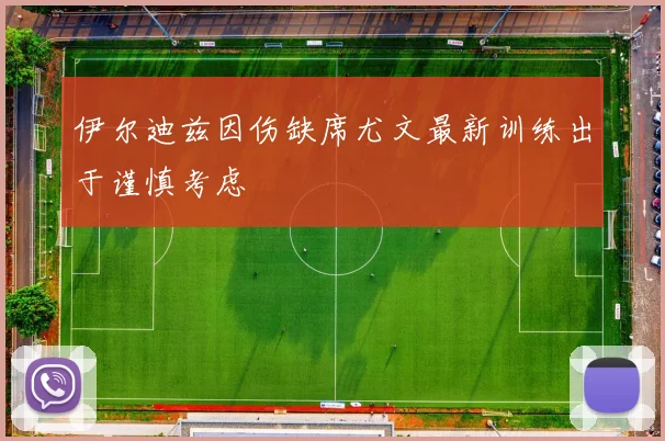 伊尔迪兹因伤缺席尤文最新训练出于谨慎考虑