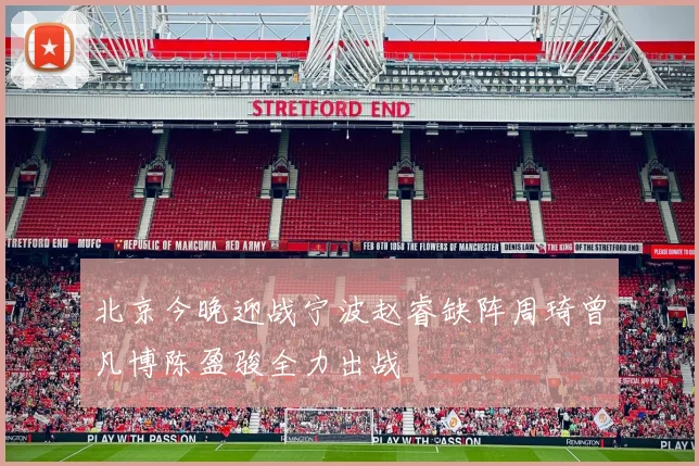 北京今晚迎战宁波赵睿缺阵周琦曾凡博陈盈骏全力出战