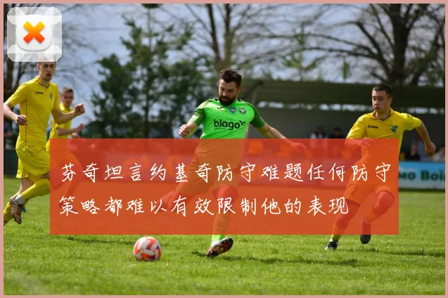 芬奇坦言约基奇防守难题任何防守策略都难以有效限制他的表现