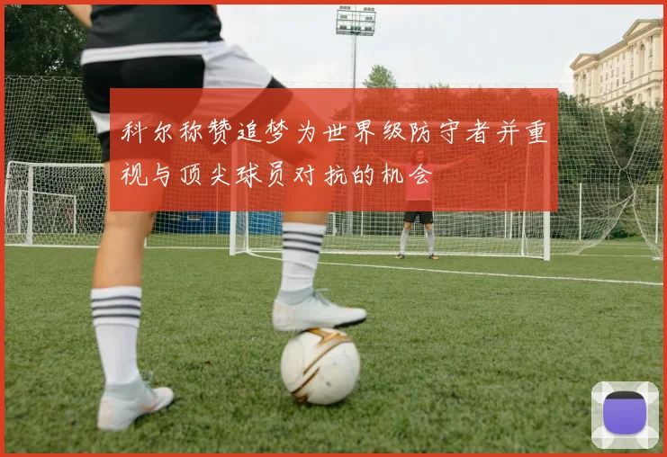 科尔称赞追梦为世界级防守者并重视与顶尖球员对抗的机会