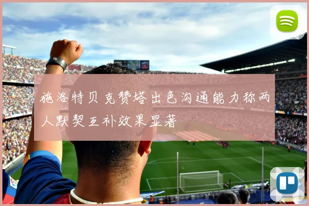 施洛特贝克赞塔出色沟通能力称两人默契互补效果显著