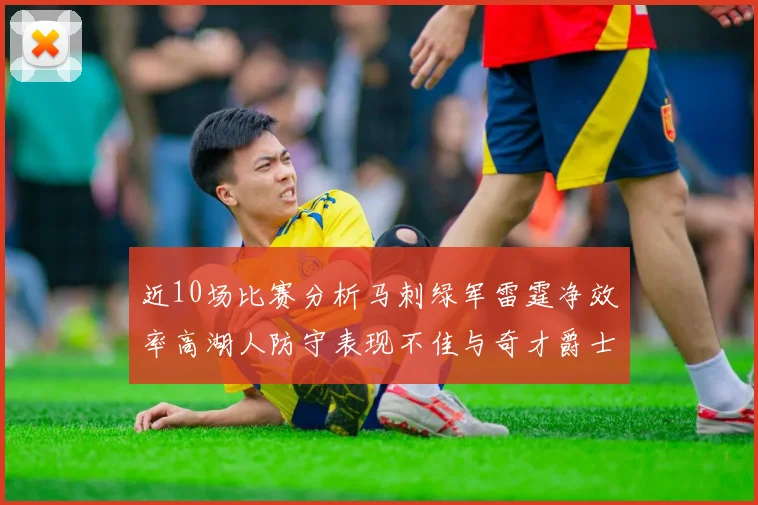 近10场比赛分析马刺绿军雷霆净效率高湖人防守表现不佳与奇才爵士并列垫底
