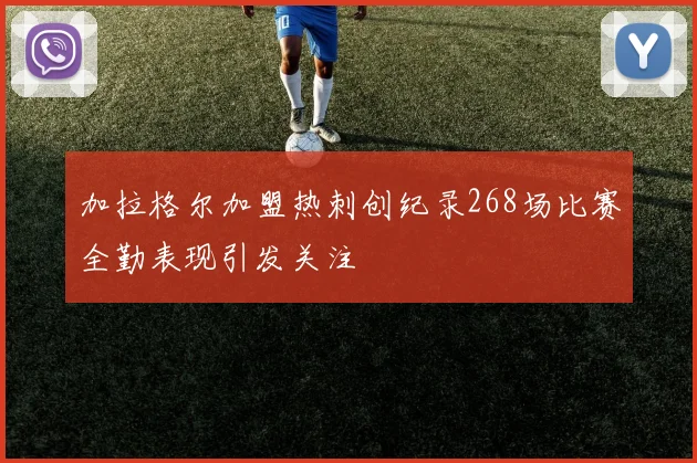 加拉格尔加盟热刺创纪录268场比赛全勤表现引发关注