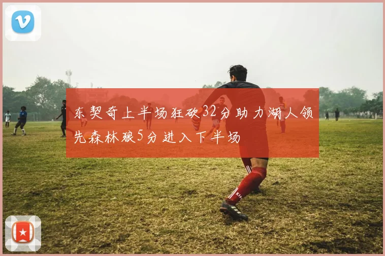 东契奇上半场狂砍32分助力湖人领先森林狼5分进入下半场