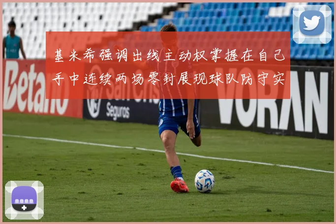 基米希强调出线主动权掌握在自己手中连续两场零封展现球队防守实力