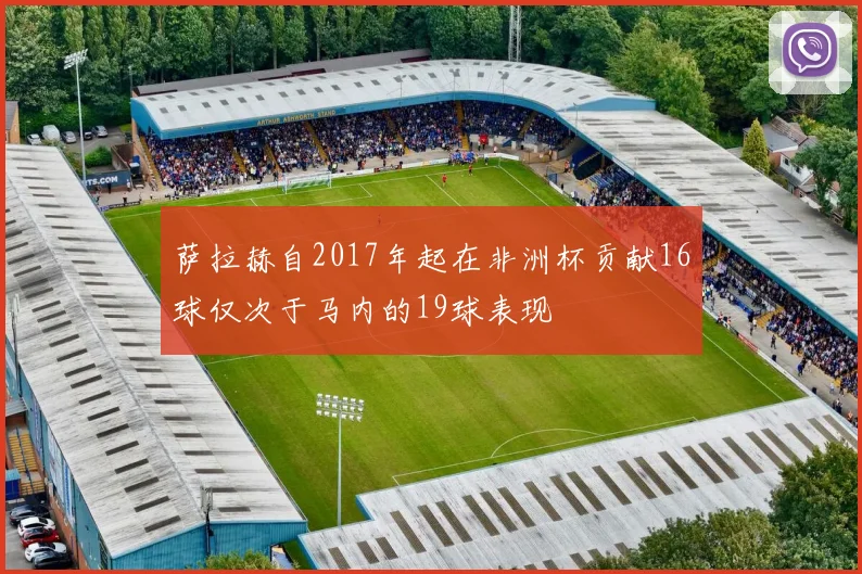 萨拉赫自2017年起在非洲杯贡献16球仅次于马内的19球表现