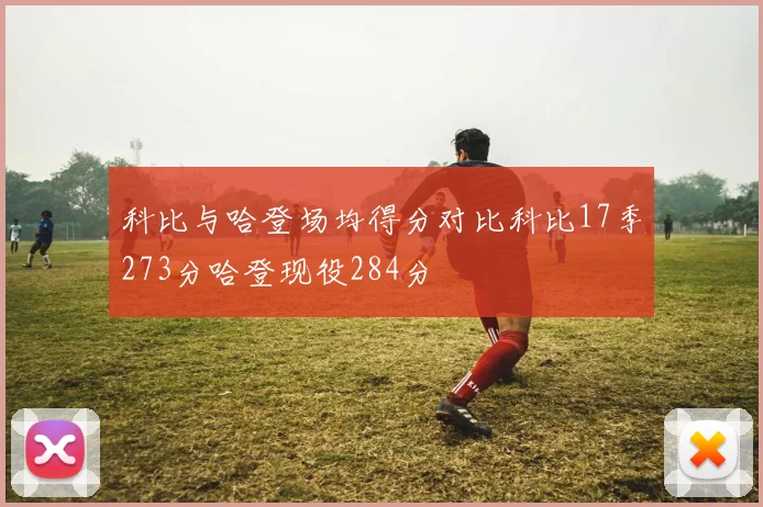 科比与哈登场均得分对比科比17季273分哈登现役284分