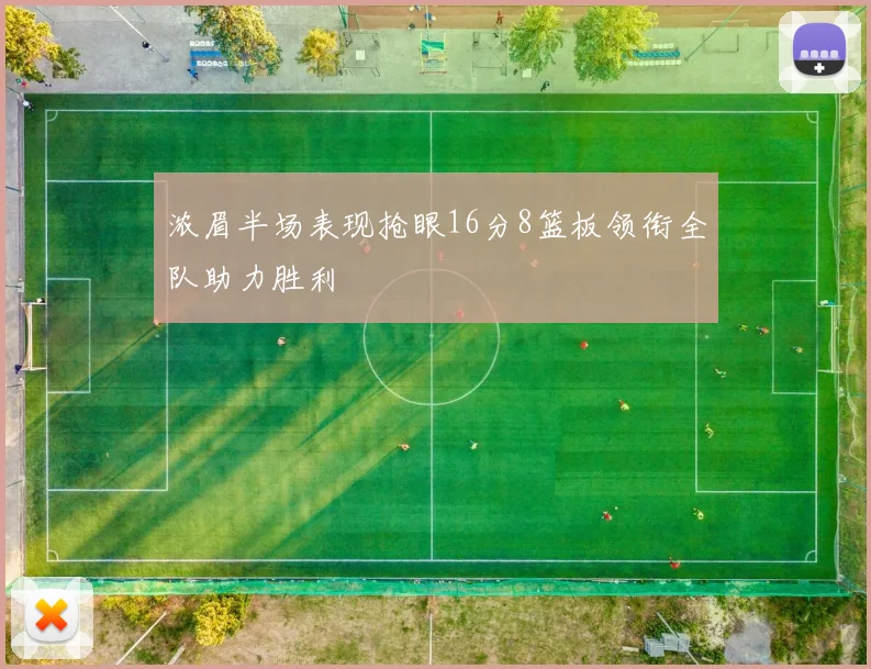 浓眉半场表现抢眼16分8篮板领衔全队助力胜利
