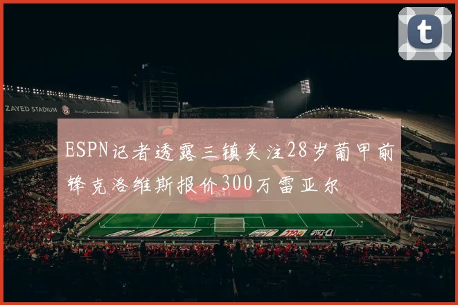 ESPN记者透露三镇关注28岁葡甲前锋克洛维斯报价300万雷亚尔