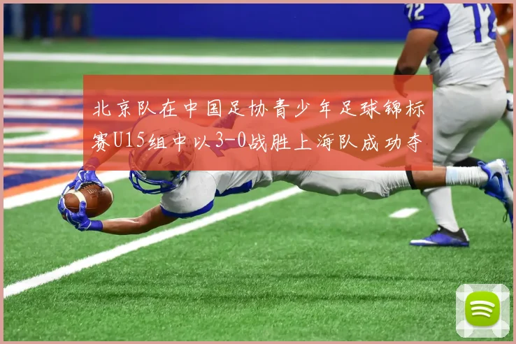 北京队在中国足协青少年足球锦标赛U15组中以3-0战胜上海队成功夺冠