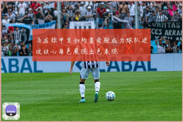 马龙称申京如约基奇般成为球队进攻核心角色展现出色表现