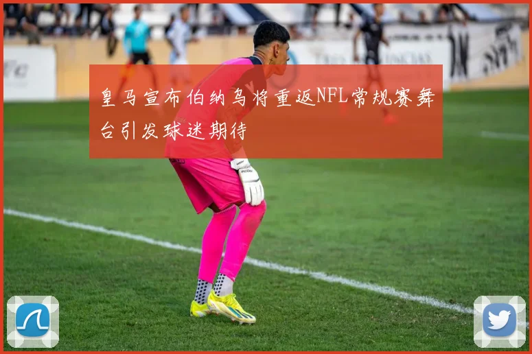 皇马宣布伯纳乌将重返NFL常规赛舞台引发球迷期待