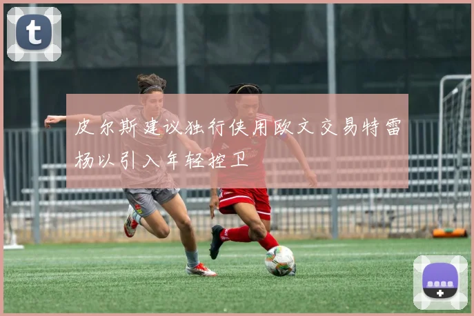 皮尔斯建议独行侠用欧文交易特雷杨以引入年轻控卫