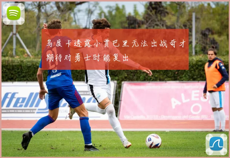 乌度卡透露小贾巴里无法出战奇才期待对勇士时能复出