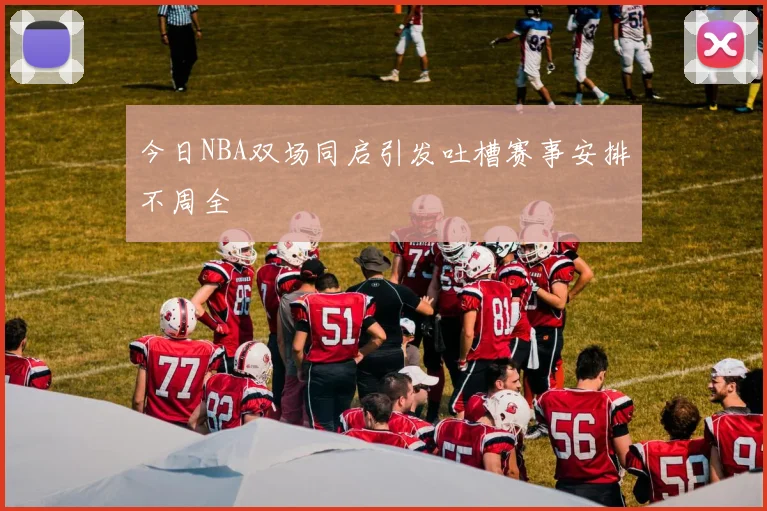 今日NBA双场同启引发吐槽赛事安排不周全