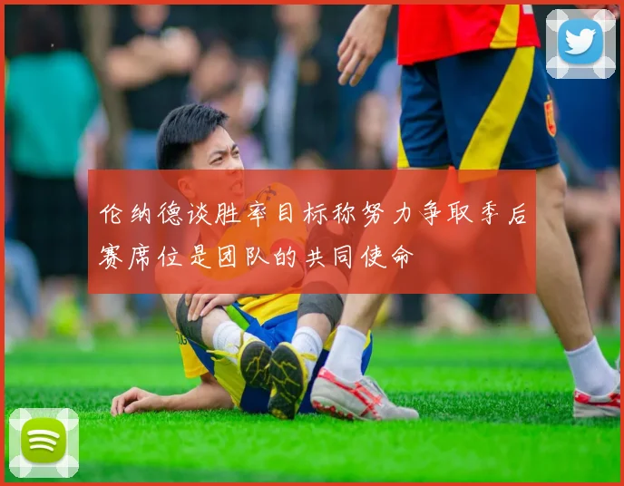 伦纳德谈胜率目标称努力争取季后赛席位是团队的共同使命