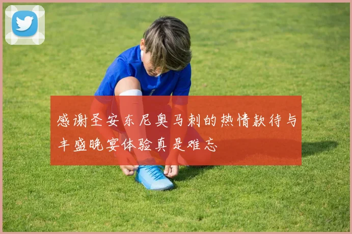 感谢圣安东尼奥马刺的热情款待与丰盛晚宴体验真是难忘
