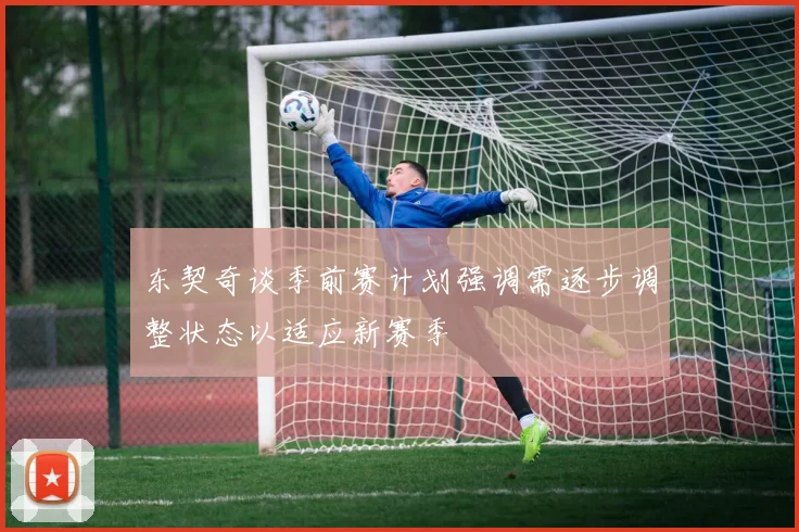 东契奇谈季前赛计划强调需逐步调整状态以适应新赛季