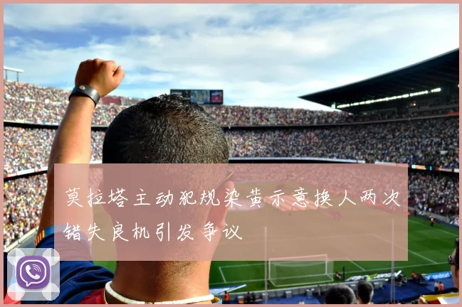 莫拉塔主动犯规染黄示意换人两次错失良机引发争议
